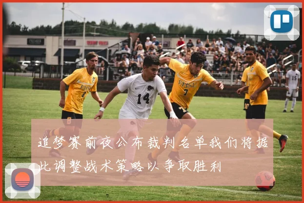 追梦赛前夜公布裁判名单我们将据此调整战术策略以争取胜利
