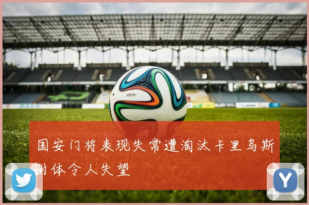 国安门将表现失常遭淘汰卡里乌斯附体令人失望