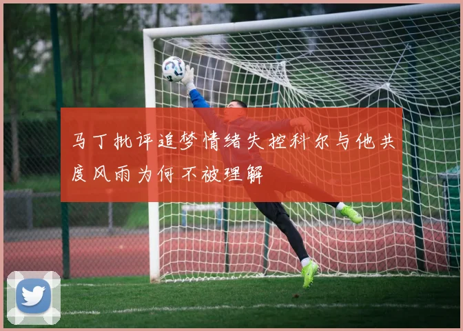 马丁批评追梦情绪失控科尔与他共度风雨为何不被理解