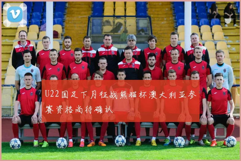U22国足下月征战熊猫杯澳大利亚参赛资格尚待确认