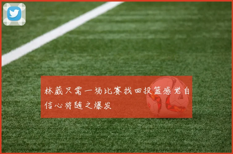林葳只需一场比赛找回投篮感觉自信心将随之爆发