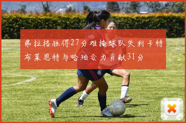 弗拉格独得27分难掩球队失利卡特布莱恩特与哈珀合力贡献31分