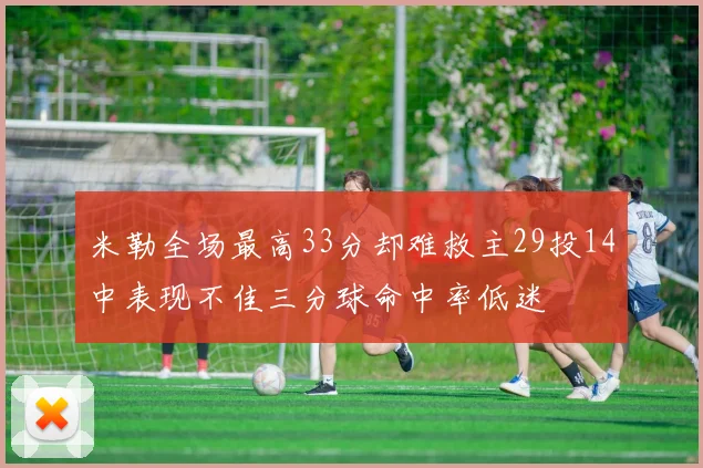 米勒全场最高33分却难救主29投14中表现不佳三分球命中率低迷