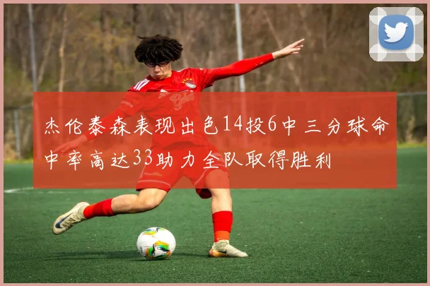 杰伦泰森表现出色14投6中三分球命中率高达33助力全队取得胜利