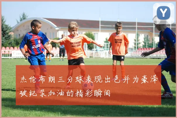 杰伦布朗三分球表现出色并为豪泽破纪录加油的精彩瞬间