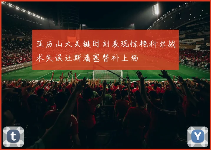 亚历山大关键时刻表现惊艳科尔战术失误让斯潘塞替补上场