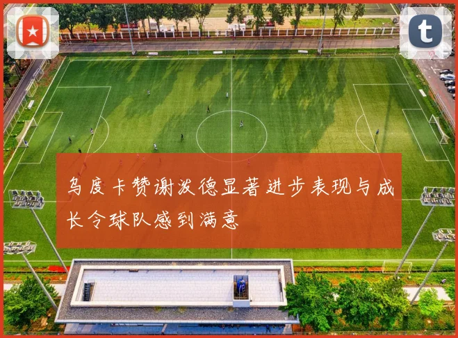 乌度卡赞谢泼德显著进步表现与成长令球队感到满意