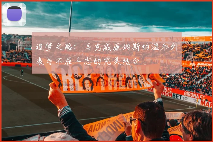 追梦之路：马克威廉姆斯的温和外表与不屈斗志的完美结合