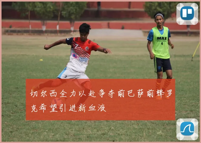 切尔西全力以赴争夺前巴萨前锋罗克希望引进新血液