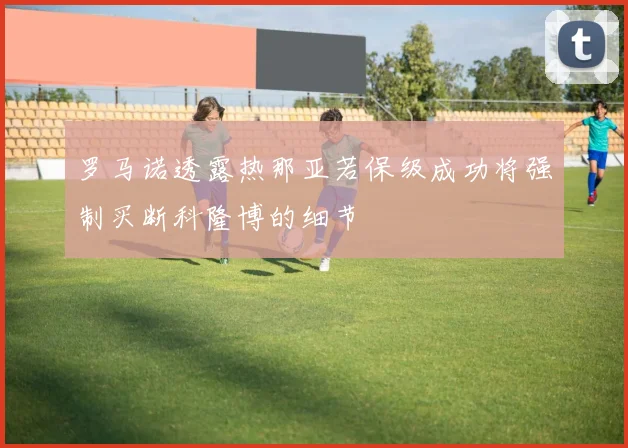 罗马诺透露热那亚若保级成功将强制买断科隆博的细节