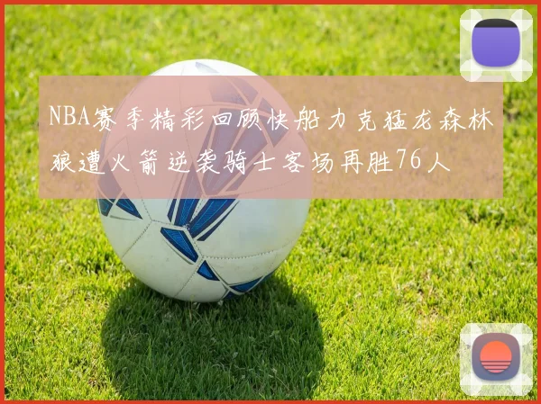 NBA赛季精彩回顾快船力克猛龙森林狼遭火箭逆袭骑士客场再胜76人