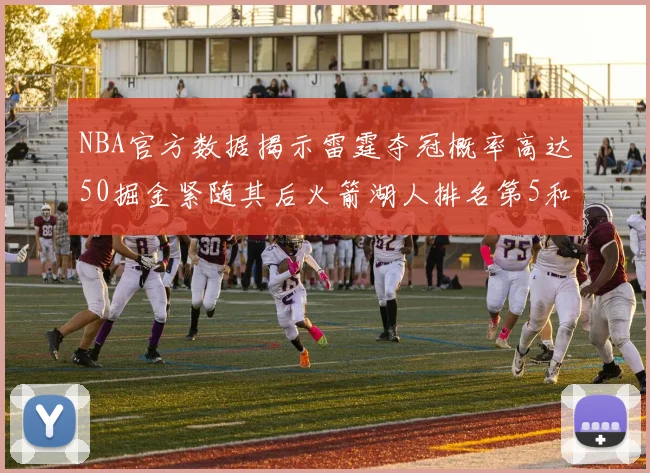 NBA官方数据揭示雷霆夺冠概率高达50掘金紧随其后火箭湖人排名第5和第6