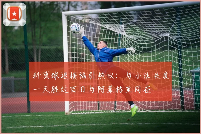 科莫球迷横幅引热议：与小法共度一天胜过百日与阿莱格里同在