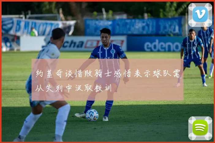 约基奇谈惜败骑士感悟表示球队需从失利中汲取教训