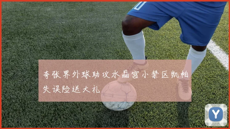 夸张界外球助攻水晶宫小禁区凯帕失误险送大礼